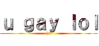 ｕ ｇａｙ ｌｏｌ (hi)