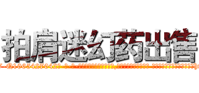 拍肩迷幻药出售 (拍肩迷幻药出售【电-话151x68344x817-Q1065427042元-吉-药-业】我们做的是长期生意,靠的是老客户长期支持 拍肩迷幻药出售在发表了一篇http://sngk.net/L6n1IK

参考消息网我们做的是长期生意,靠的是老客户长期支持也许我们早该意识到，就连鲍勃·霍斯金斯（金球奖戏剧类电影男主角 
)