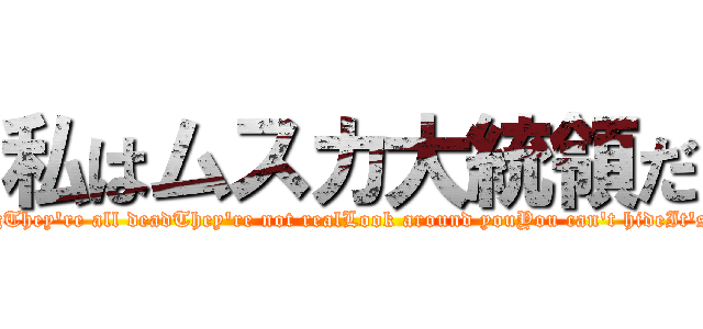 私はムスカ大統領だ (Something's wrongThey're all deadThey're not realLook around youYou can't hideIt's not safeRun, run)