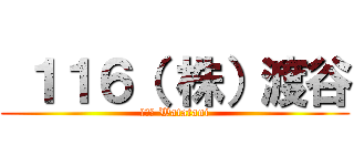  １１６（ 株）渡谷 (１１６ Watatani)
