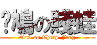 戇鳩の賤蛙 (On9 on Cheap Frog)