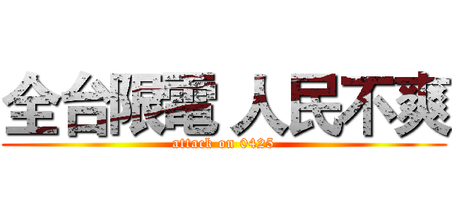 全台限電 人民不爽 (attack on 0425)