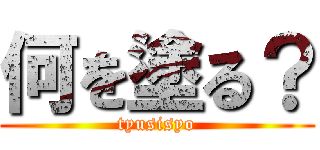 何を塗る？ (tyusisyo)