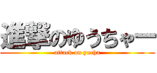 進撃のゆうちゃー (attack on yucha)