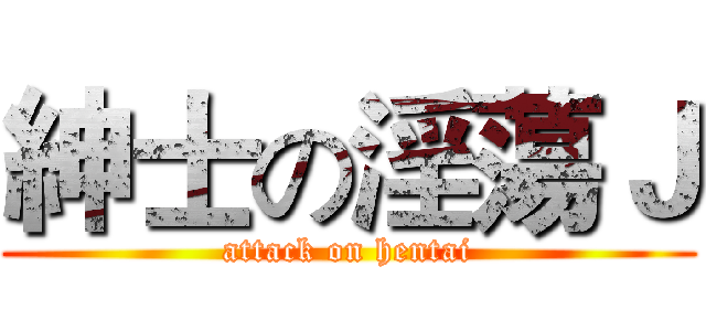 紳士の淫蕩Ｊ (attack on hentai)