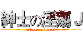 紳士の淫蕩Ｊ (attack on hentai)