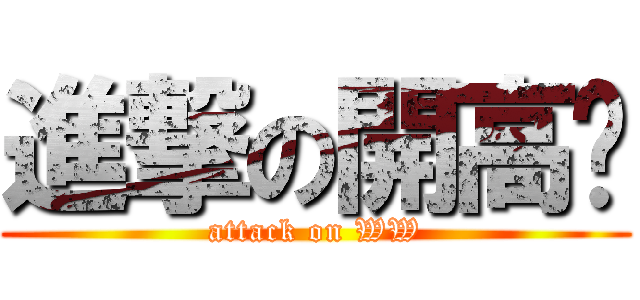 進撃の開高衩 (attack on WW)