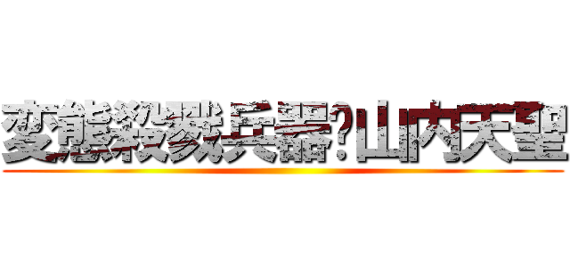 変態殺戮兵器✩山内天聖 ()