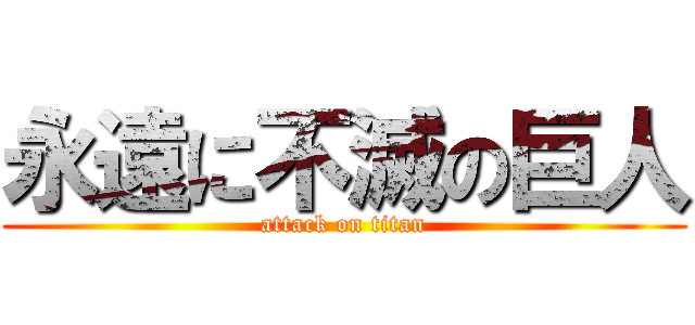 永遠に不滅の巨人 (attack on titan)