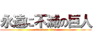 永遠に不滅の巨人 (attack on titan)