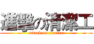 進擊の清潔工 (attack on cleaner)