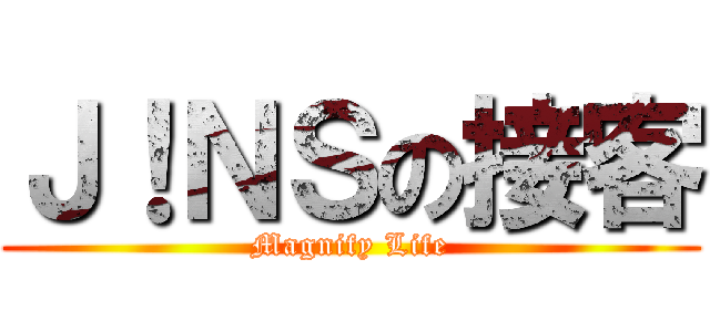 Ｊ！ＮＳの接客 (Magnify Life)