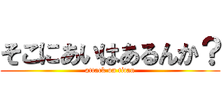 そこにあいはあるんか？ (attack on titan)