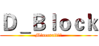 Ｄ＿Ｂｌｏｃｋ (Minecraft新人)