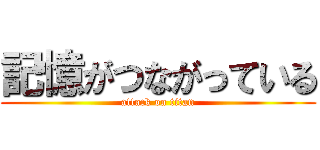 記憶がつながっている (attack on titan)