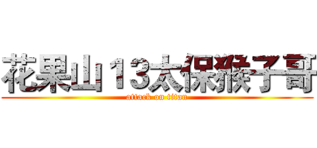 花果山１３太保猴子哥 (attack on titan)