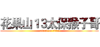 花果山１３太保猴子哥 (attack on titan)