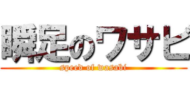 瞬足のワサビ (speed of wasabi)