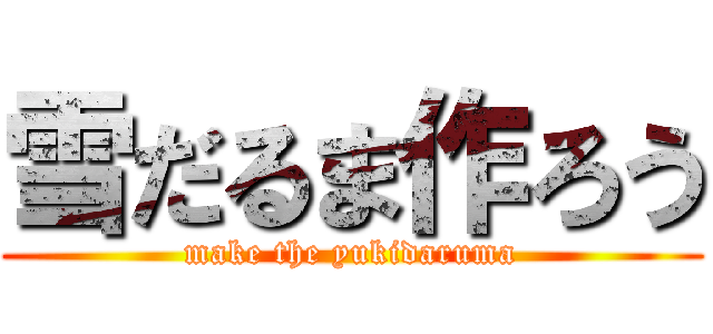 雪だるま作ろう (make the yukidaruma)