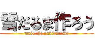 雪だるま作ろう (make the yukidaruma)