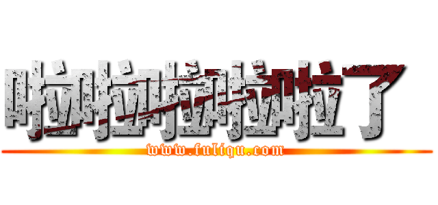 啦啦啦啦啦了
 (www.fuliqu.com)