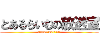 とあるらいむの放送室 (attack on titan)