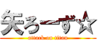 矢ろーず☆ (attack on titan)