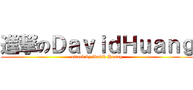 進撃のＤａｖｉｄＨｕａｎｇ (attack by David Huang)