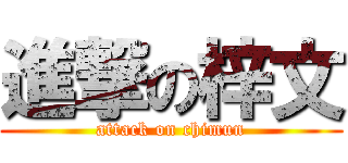 進撃の梓文 (attack on chimun)