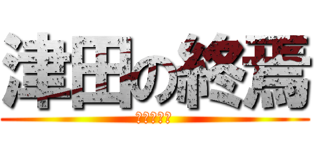 津田の終焉 (秘伝の津田)