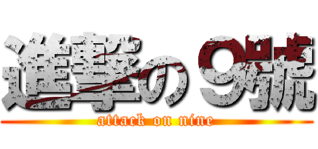 進撃の９號 (attack on nine)