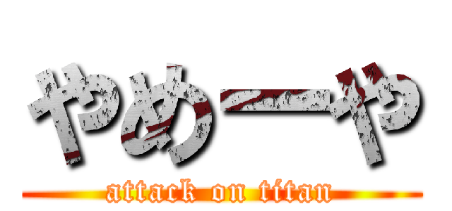 やめーや (attack on titan)