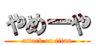 やめーや (attack on titan)
