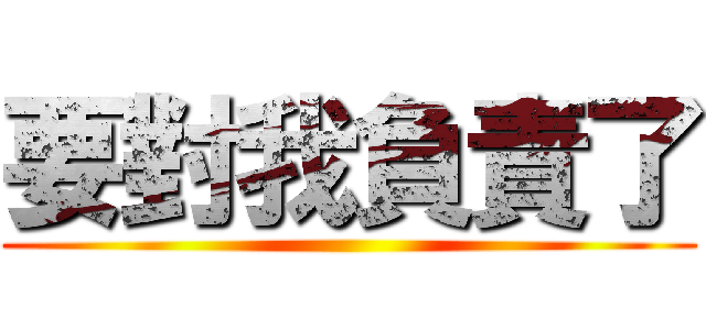 要對我負責了 ()