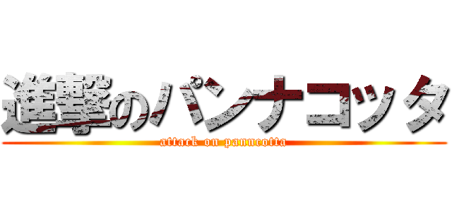 進撃のパンナコッタ (attack on panncotta)