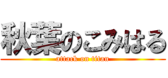 秋葉のこみはる (attack on titan)