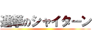 進撃のシャイターン ()