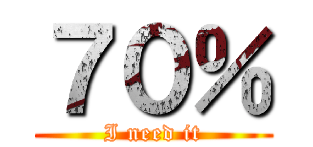 ７０％ (I need it)
