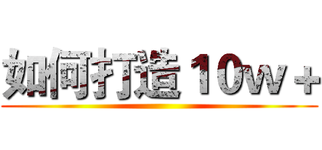 如何打造１０ｗ＋ ()