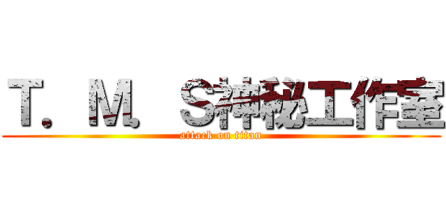 Ｔ．Ｍ．Ｓ神秘工作室 (attack on titan)