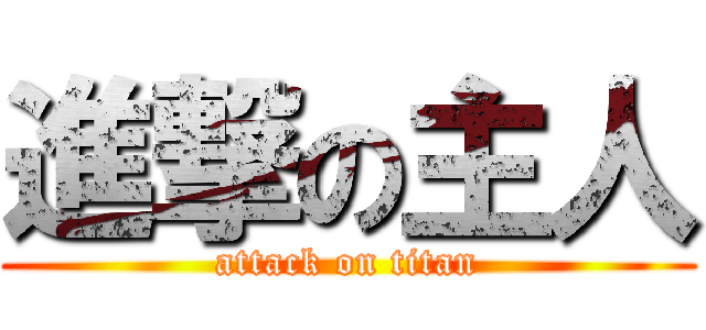 進撃の主人 (attack on titan)