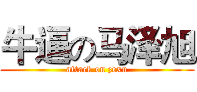 牛逼の马泽旭 (attack on zexu)