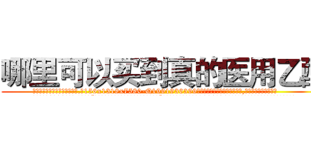 哪里可以买到真的医用乙醚 (哪里可以买到真的医用乙醚【电.话156x1318x7580-Q1991936399鑫宏药业】我们做的是长期生意,靠的是老客户长期支持
参考消息网2月20日报道 韩媒称，“剩女多、离婚率高的城市，房价一定会上涨。”这是中国经济学家金岩石2016年12月参加在上海举行的房地产相关论坛时说的话。
)
