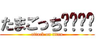 たまごっち〜〜〜〜 (attack on titan)