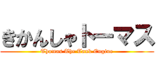 きかんしゃトーマス (Thomas The Tank Engine)