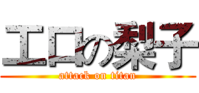 工口の梨子 (attack on titan)