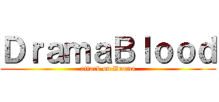 ＤｒａｍａＢｌｏｏｄ (attack on Drama)