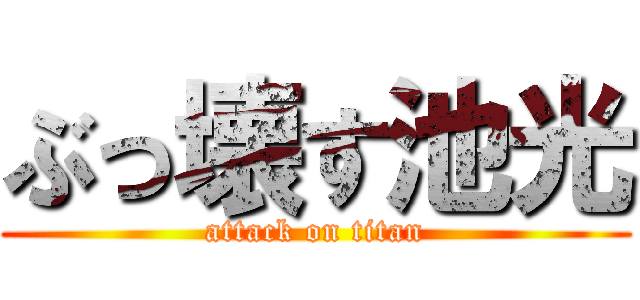 ぶっ壊す池光 (attack on titan)