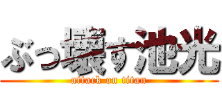 ぶっ壊す池光 (attack on titan)