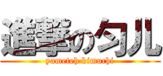 進撃の匀儿 (yameteh kimuchi)